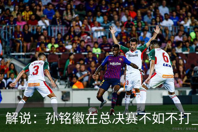 解说：孙铭徽在总决赛不如不打 但大家对他的批评是有点过了